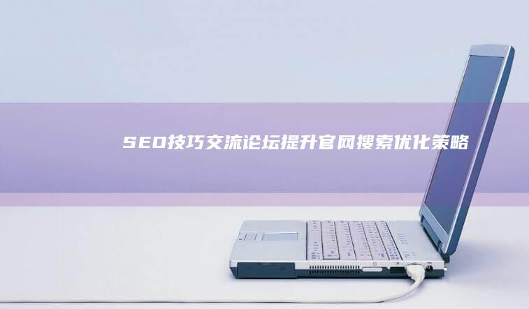 SEO技巧交流论坛：提升官网搜索优化策略